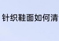 针织鞋面如何清洗 针织鞋面怎么清洗