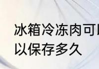 冰箱冷冻肉可以放多久 冰箱冷冻肉可以保存多久